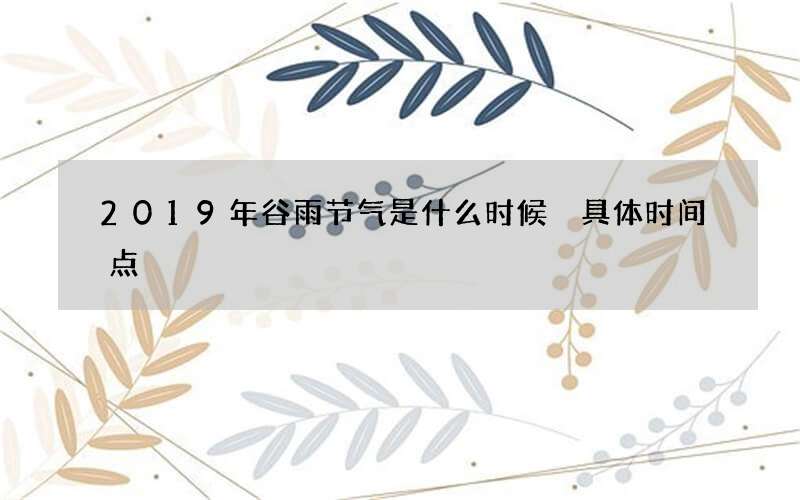 2019年谷雨节气是什么时候 具体时间点